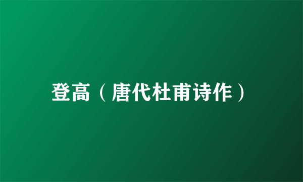 登高（唐代杜甫诗作）