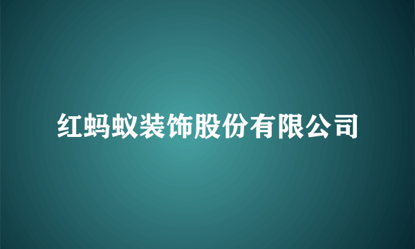 红蚂蚁装饰股份有限公司