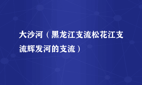大沙河（黑龙江支流松花江支流辉发河的支流）