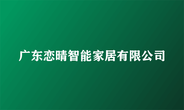 广东恋晴智能家居有限公司