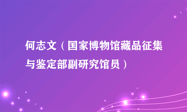 何志文（国家博物馆藏品征集与鉴定部副研究馆员）