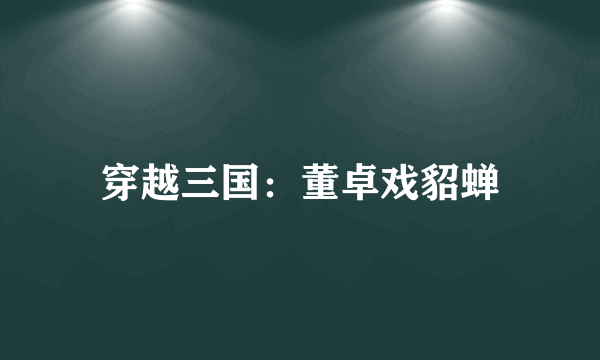穿越三国：董卓戏貂蝉
