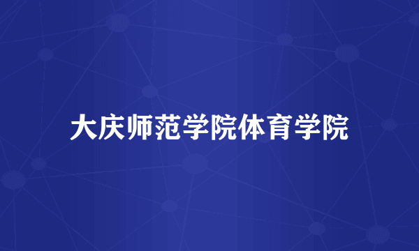大庆师范学院体育学院