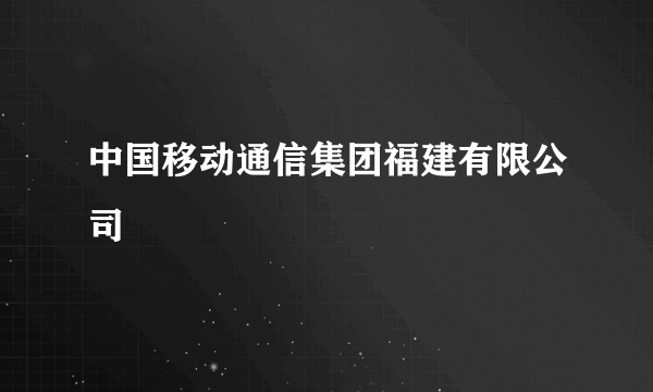 中国移动通信集团福建有限公司