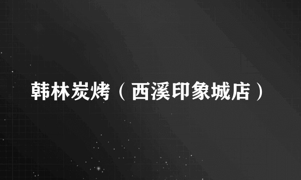 韩林炭烤（西溪印象城店）