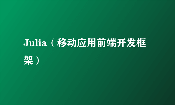 Julia（移动应用前端开发框架）