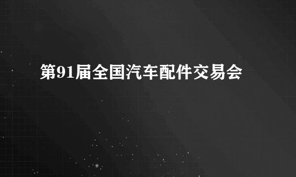 第91届全国汽车配件交易会