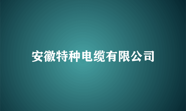 安徽特种电缆有限公司