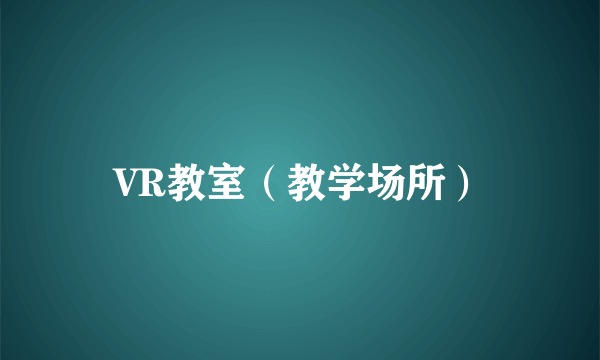 VR教室（教学场所）