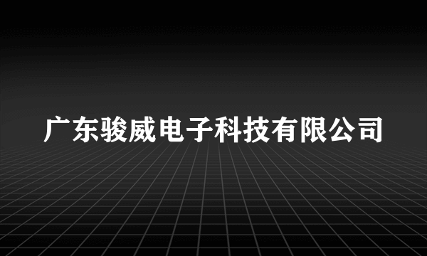 广东骏威电子科技有限公司