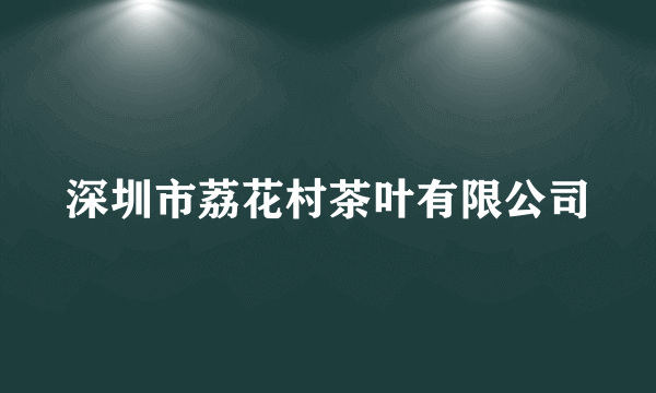深圳市荔花村茶叶有限公司