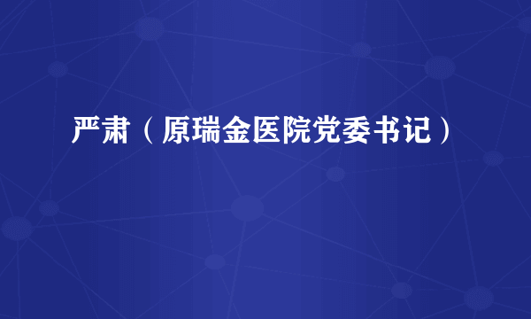 严肃（原瑞金医院党委书记）