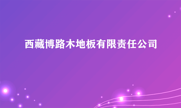 西藏博路木地板有限责任公司