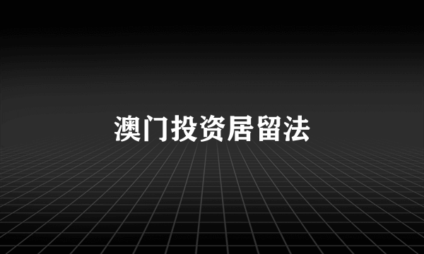 澳门投资居留法