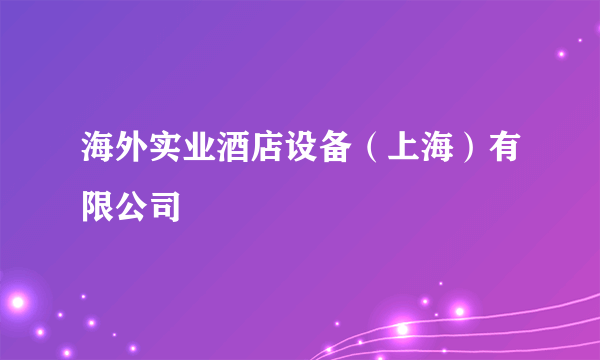 海外实业酒店设备（上海）有限公司