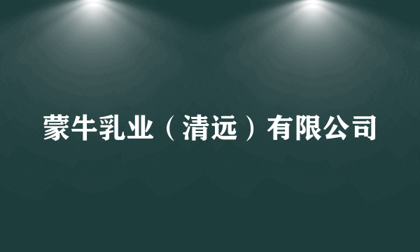 蒙牛乳业（清远）有限公司