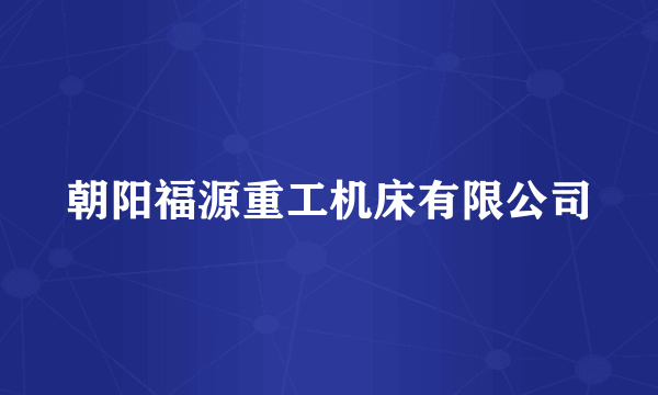 朝阳福源重工机床有限公司
