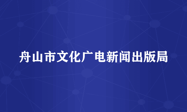 舟山市文化广电新闻出版局