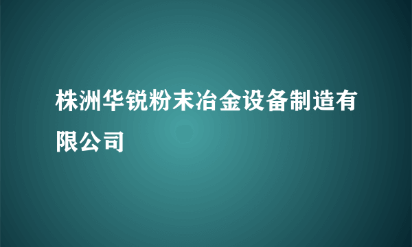 株洲华锐粉末冶金设备制造有限公司