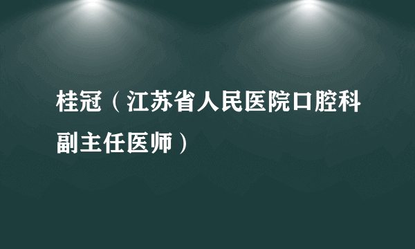 桂冠（江苏省人民医院口腔科副主任医师）