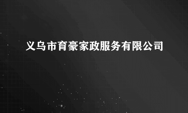 义乌市育豪家政服务有限公司