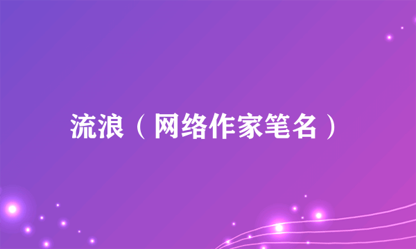 流浪（网络作家笔名）