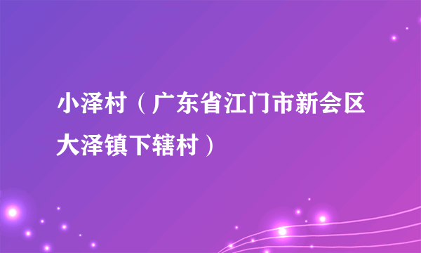 小泽村（广东省江门市新会区大泽镇下辖村）
