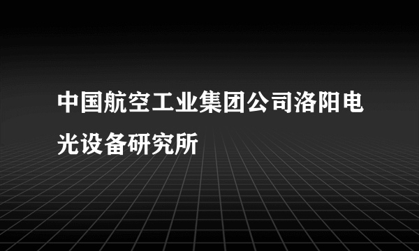 中国航空工业集团公司洛阳电光设备研究所
