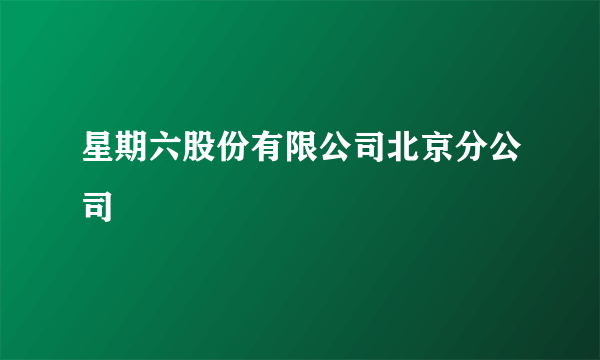 星期六股份有限公司北京分公司
