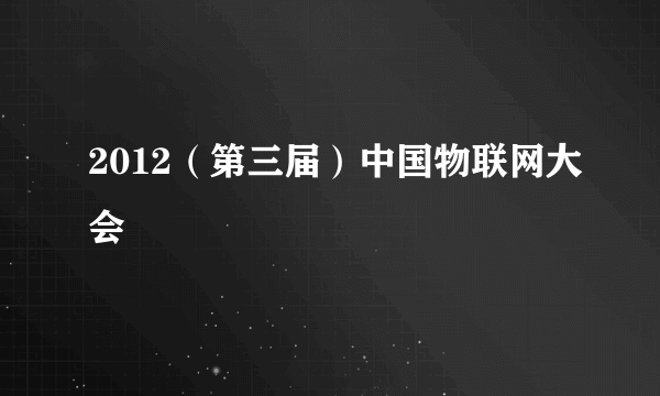 2012（第三届）中国物联网大会