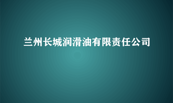 兰州长城润滑油有限责任公司