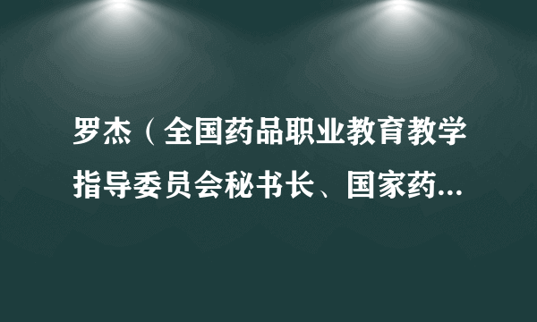 罗杰（全国药品职业教育教学指导委员会秘书长、国家药品监督管理局高级研修学院党委副书记）