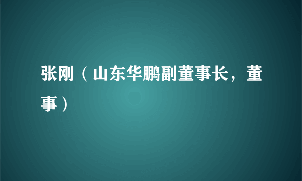 张刚（山东华鹏副董事长，董事）