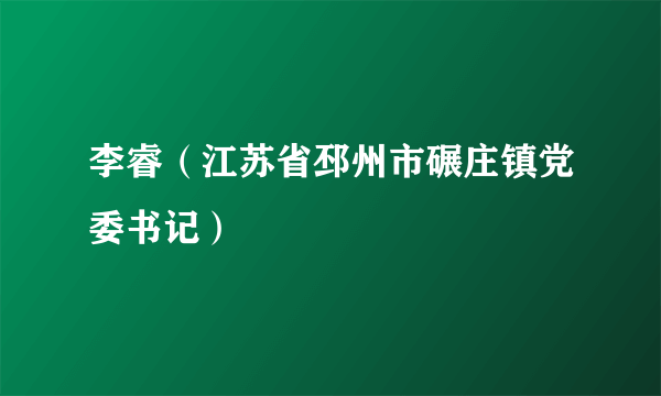 李睿（江苏省邳州市碾庄镇党委书记）