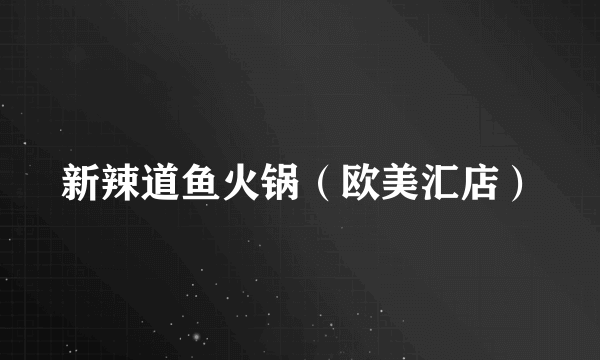 新辣道鱼火锅（欧美汇店）