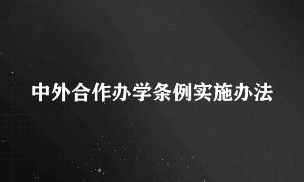 中外合作办学条例实施办法