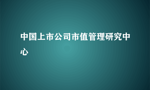 中国上市公司市值管理研究中心