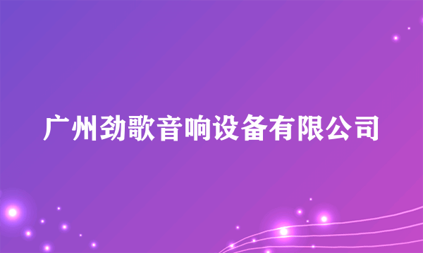 广州劲歌音响设备有限公司