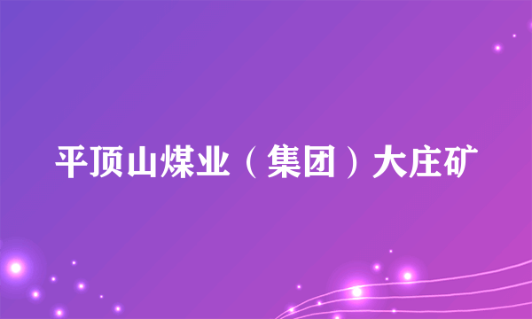 平顶山煤业（集团）大庄矿
