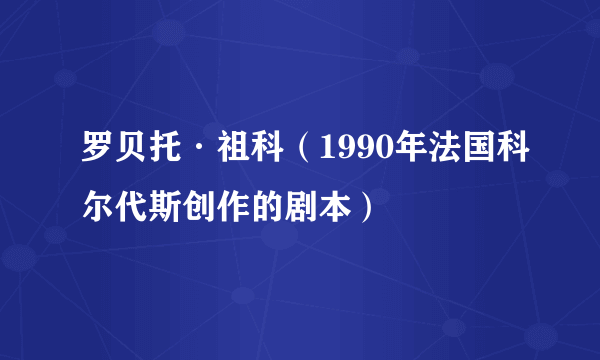 罗贝托·祖科（1990年法国科尔代斯创作的剧本）
