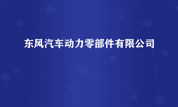 东风汽车动力零部件有限公司