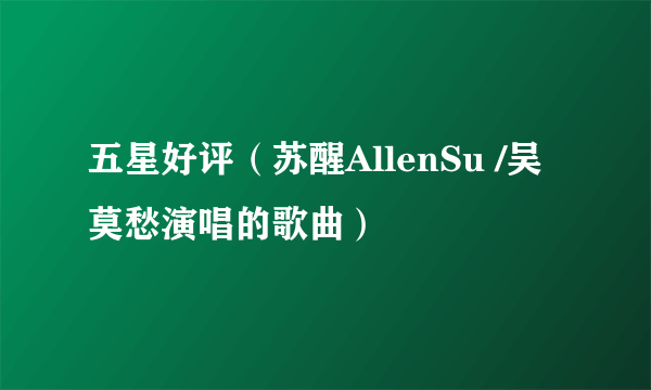 五星好评（苏醒AllenSu /吴莫愁演唱的歌曲）