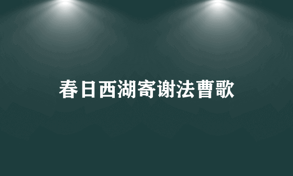 春日西湖寄谢法曹歌