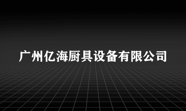 广州亿海厨具设备有限公司
