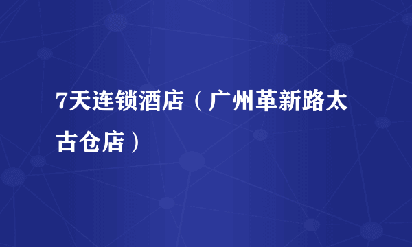 7天连锁酒店（广州革新路太古仓店）