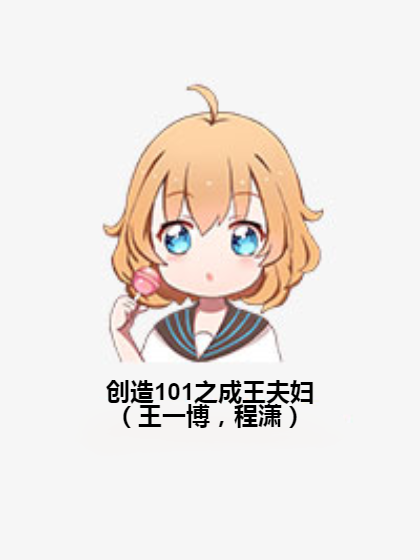 创造101之成王夫妇（王一博，程潇）
