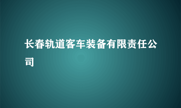 长春轨道客车装备有限责任公司