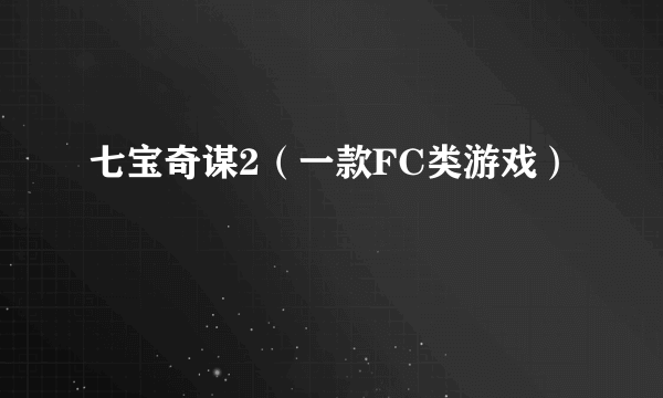 七宝奇谋2（一款FC类游戏）