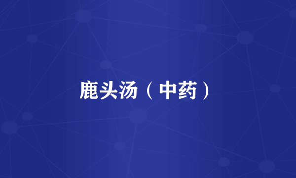 鹿头汤（中药）