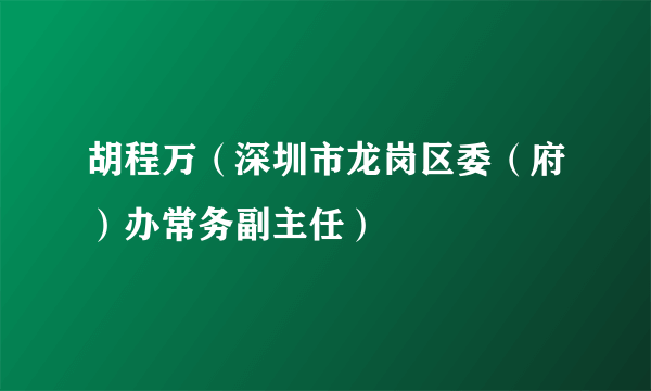 胡程万（深圳市龙岗区委（府）办常务副主任）